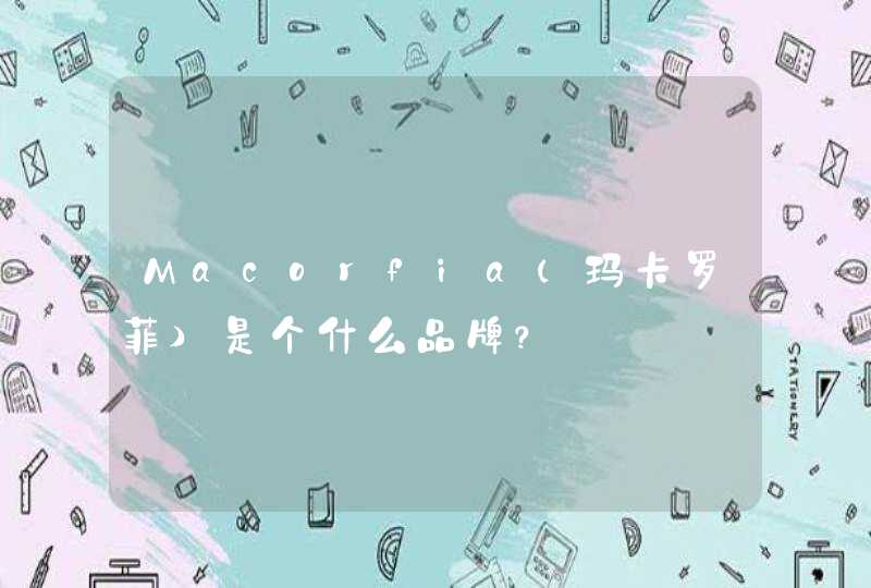 Macorfia（玛卡罗菲）是个什么品牌？,第1张