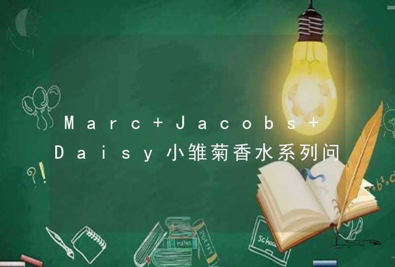 Marc Jacobs Daisy小雏菊香水系列问题，诚请香水达人帮忙,第1张