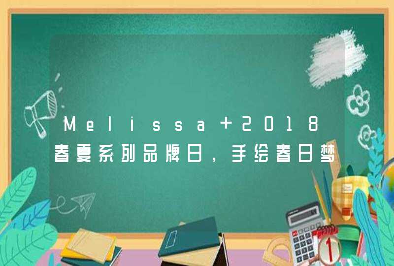 Melissa 2018春夏系列品牌日，手绘春日梦幻之旅,第1张