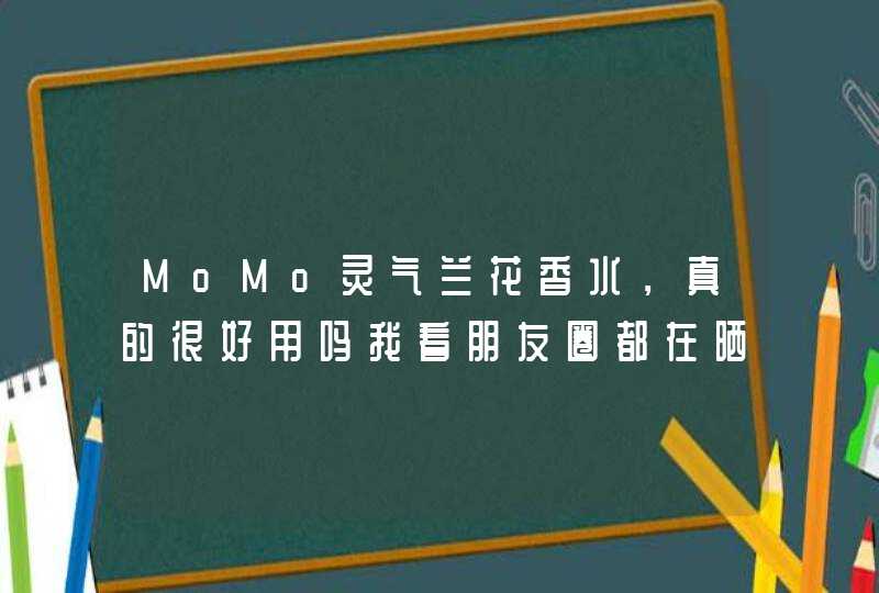 MoMo灵气兰花香水，真的很好用吗我看朋友圈都在晒这个香水,第1张