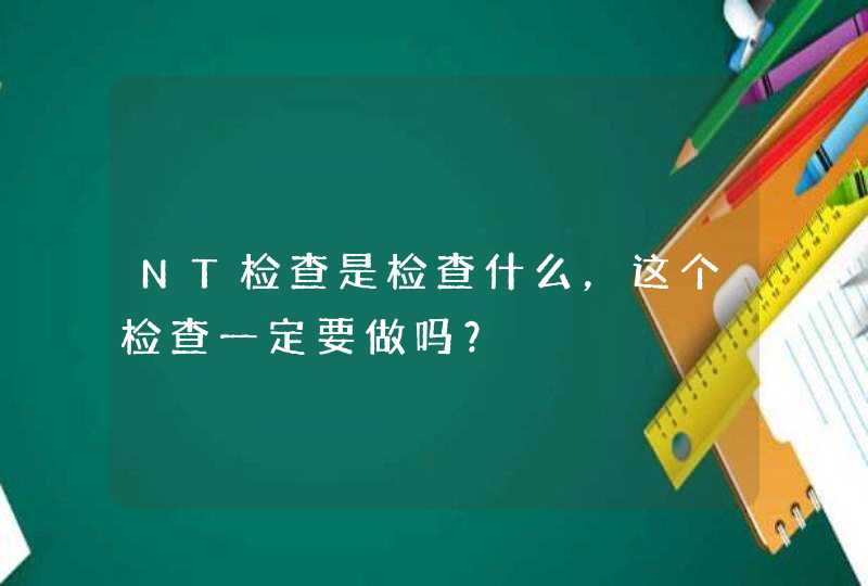 NT检查是检查什么，这个检查一定要做吗？,第1张