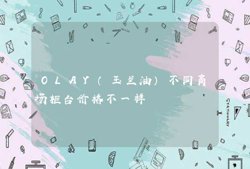 OLAY（玉兰油）不同商场柜台价格不一样,第1张