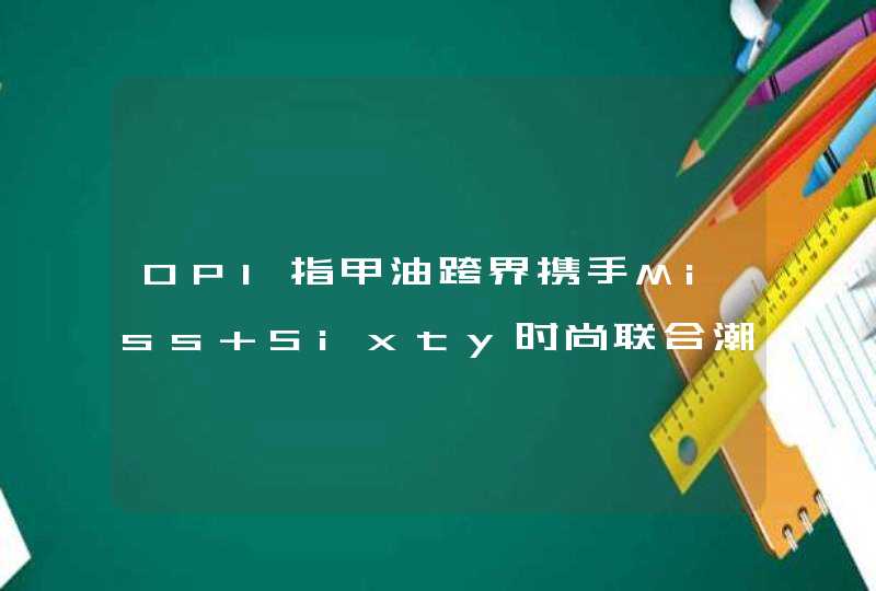 OPI指甲油跨界携手Miss Sixty时尚联合潮出新花样,第1张