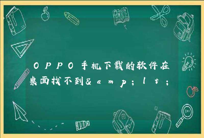 OPPO手机下载的软件在桌面找不到&lt;br&gt;,第1张