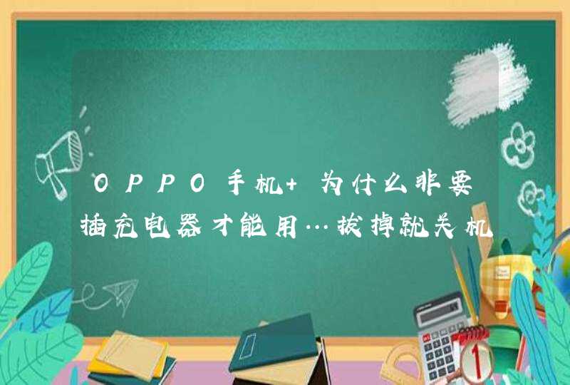 OPPO手机 为什么非要插充电器才能用…拔掉就关机啦,第1张