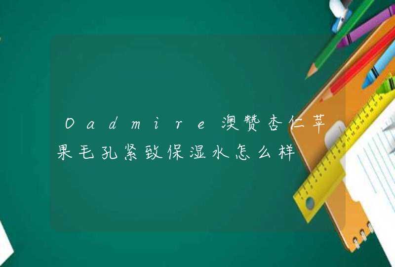 Oadmire澳赞杏仁苹果毛孔紧致保湿水怎么样,第1张