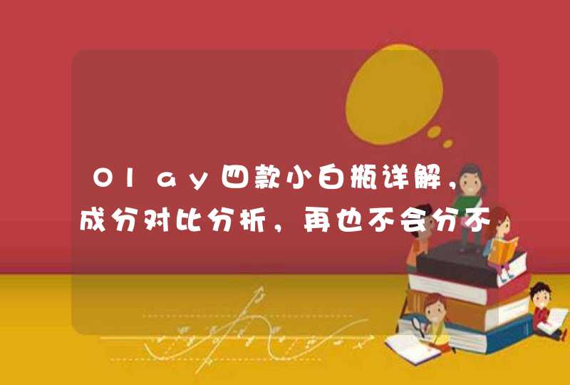 Olay四款小白瓶详解，成分对比分析，再也不会分不清小白瓶了,第1张