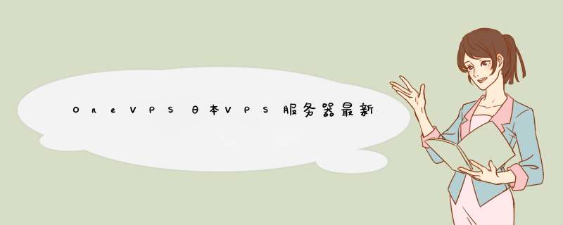 OneVPS日本VPS服务器最新测评,OneVPS日本VPS测评,到底怎么样？,第1张
