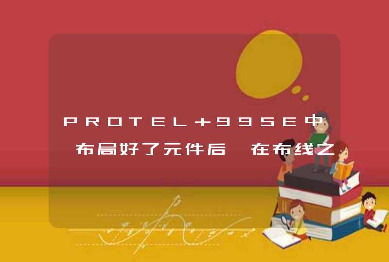 PROTEL 99SE中,布局好了元件后,在布线之前需要作哪方面的检查工作?,第1张