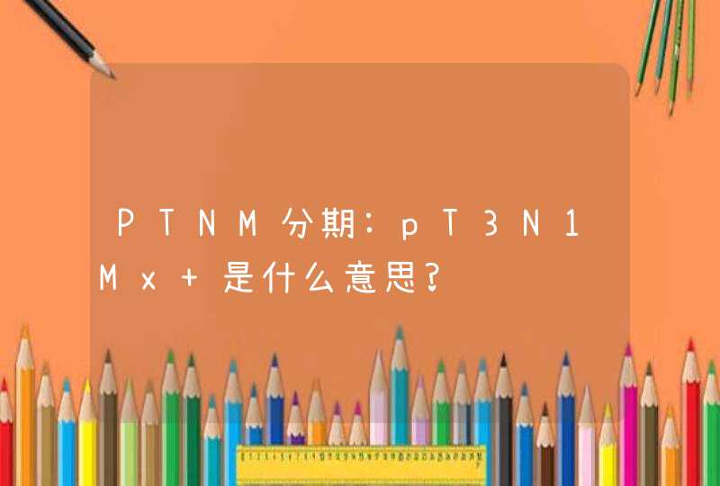 PTNM分期:pT3N1Mx 是什么意思?,第1张