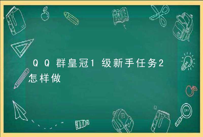 QQ群皇冠1级新手任务2怎样做,第1张