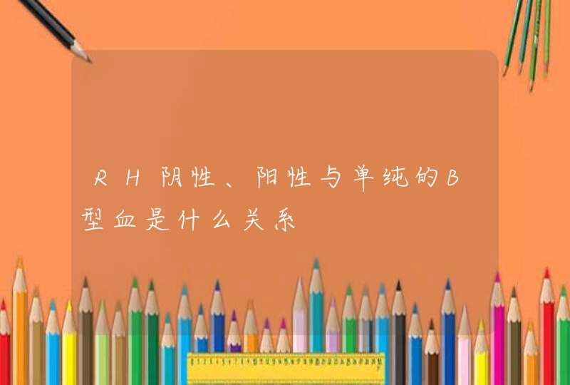 RH阴性、阳性与单纯的B型血是什么关系,第1张