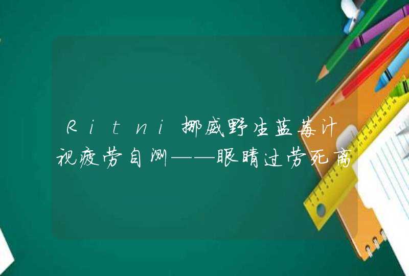 Ritni挪威野生蓝莓汁视疲劳自测——眼睛过劳死离你有多远？,第1张