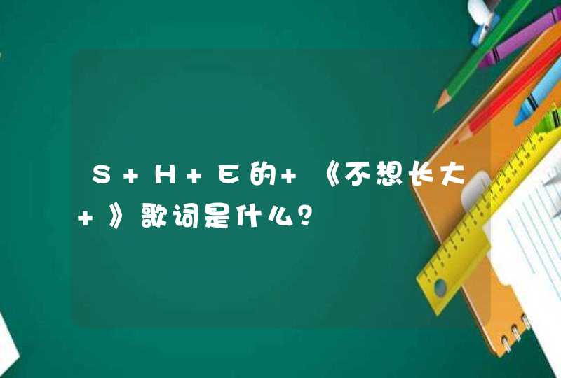 S H E的 《不想长大 》歌词是什么？,第1张