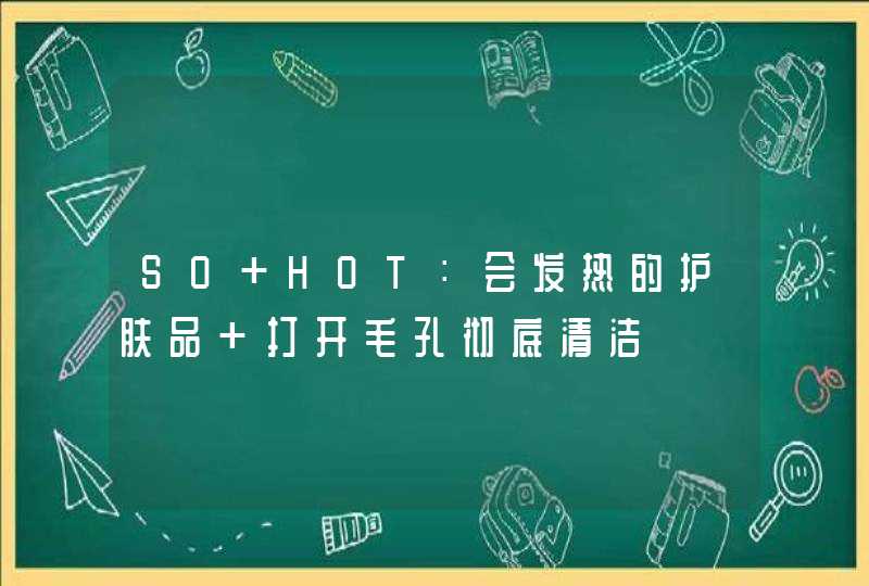 SO HOT：会发热的护肤品 打开毛孔彻底清洁,第1张