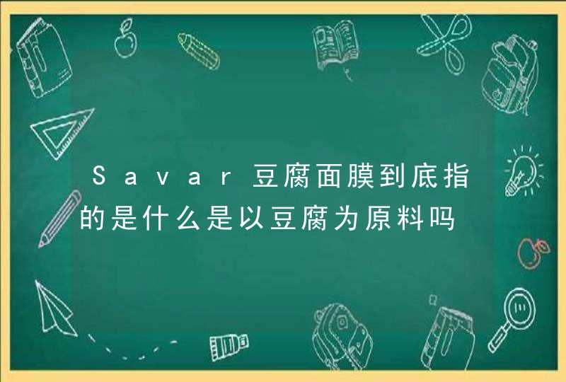 Savar豆腐面膜到底指的是什么是以豆腐为原料吗,第1张