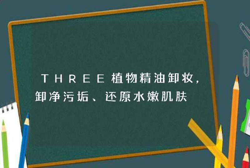 THREE植物精油卸妆，卸净污垢、还原水嫩肌肤,第1张