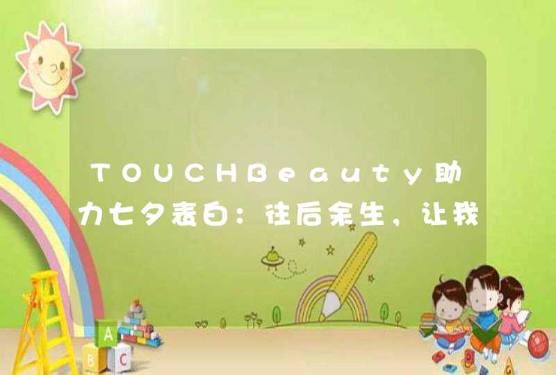 TOUCHBeauty助力七夕表白：往后余生，让我守护你！,第1张