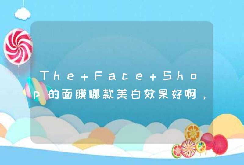 The Face Shop的面膜哪款美白效果好啊，我皮肤偏黄，黯淡无光啊！！求了解菲诗小铺的达人推荐....,第1张