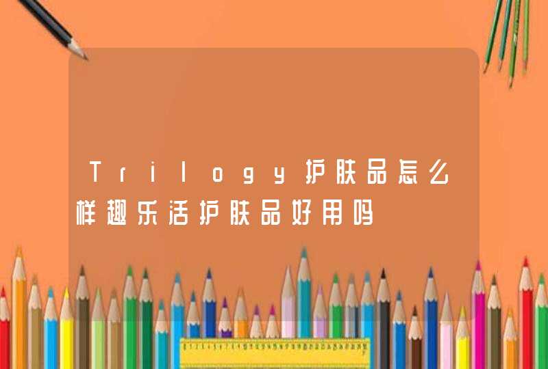 Trilogy护肤品怎么样趣乐活护肤品好用吗,第1张