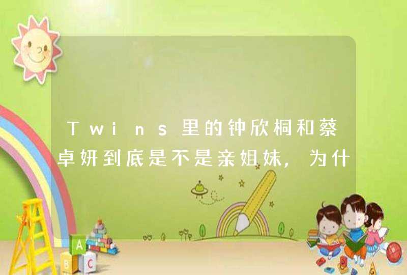 Twins里的钟欣桐和蔡卓妍到底是不是亲姐妹,为什么不是一个姓呢,第1张