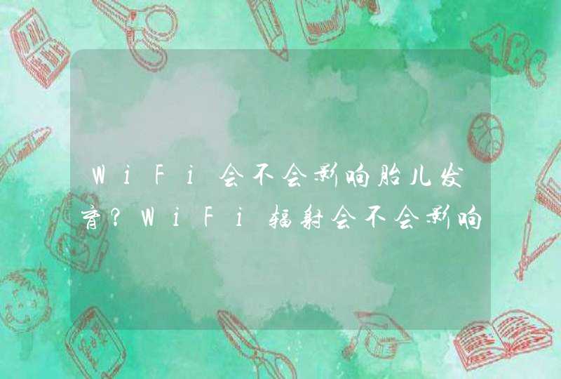 WiFi会不会影响胎儿发育？WiFi辐射会不会影响生殖？,第1张