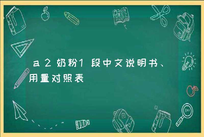 a2奶粉1段中文说明书、用量对照表,第1张