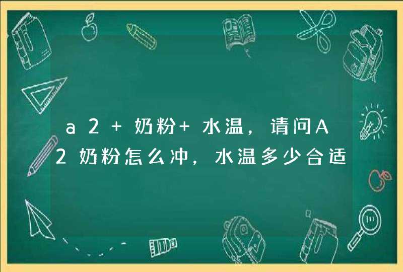 a2 奶粉 水温，请问A2奶粉怎么冲，水温多少合适,第1张