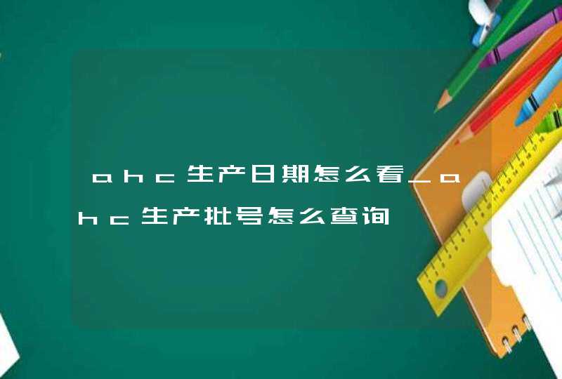 ahc生产日期怎么看_ahc生产批号怎么查询,第1张