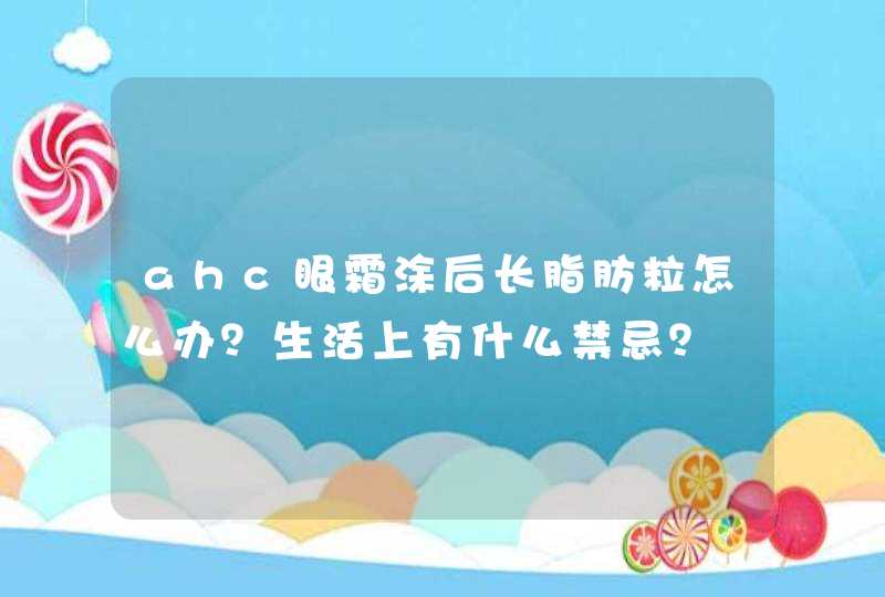 ahc眼霜涂后长脂肪粒怎么办？生活上有什么禁忌？,第1张