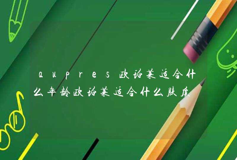 aupres欧珀莱适合什么年龄欧珀莱适合什么肤质,第1张