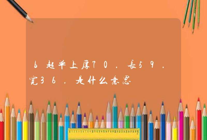 b超单上厚70.长59.宽36.是什么意思,第1张