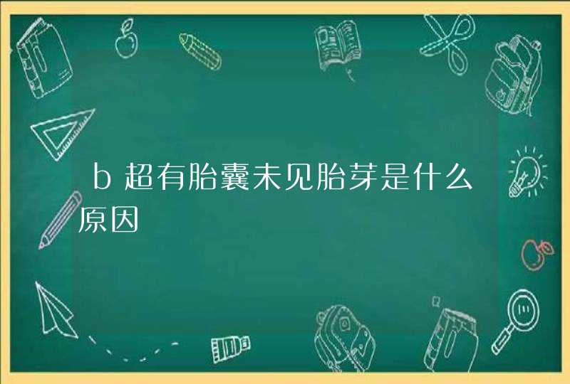 b超有胎囊未见胎芽是什么原因,第1张