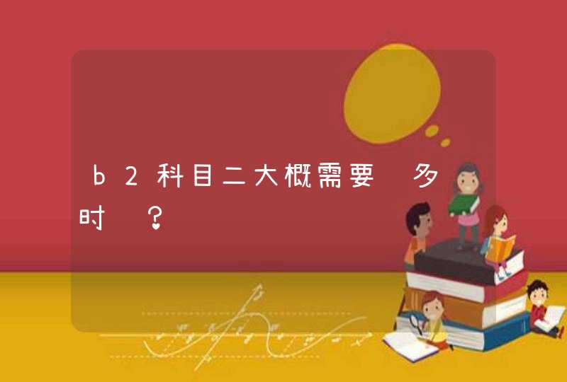 b2科目二大概需要练多长时间？,第1张