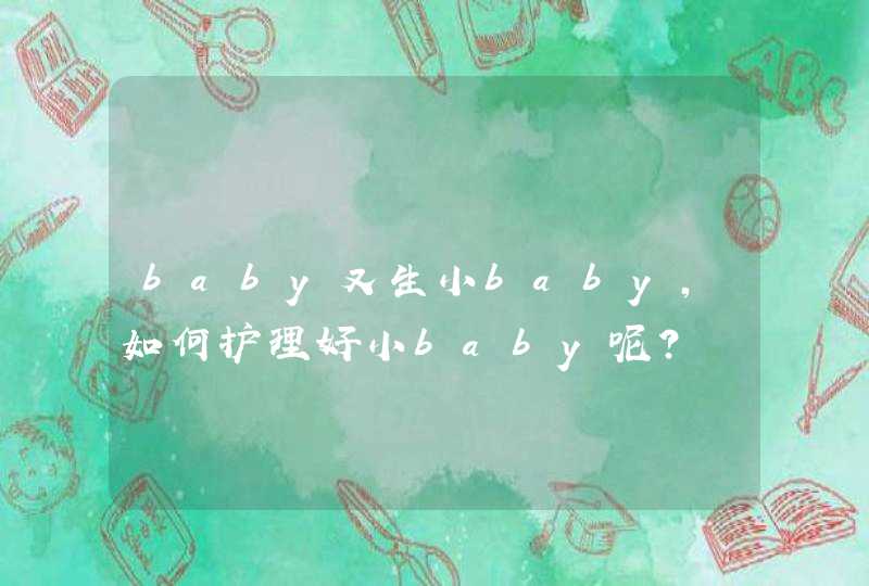 baby又生小baby，如何护理好小baby呢？,第1张