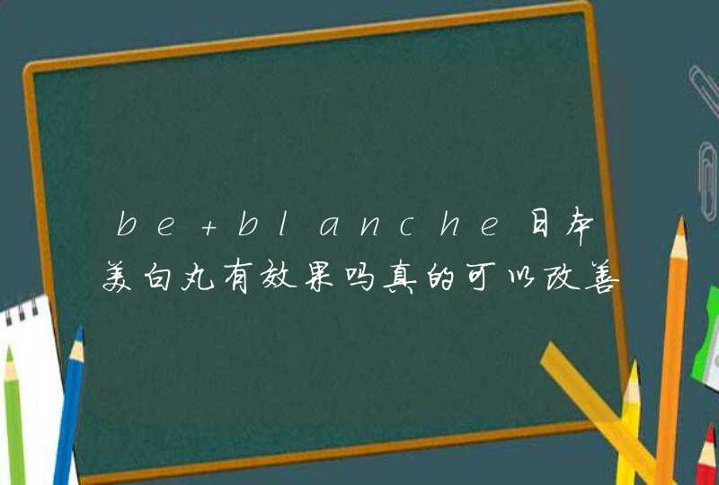 be blanche日本美白丸有效果吗真的可以改善皮肤吗有没有谁吃过啊或正在吃的,第1张