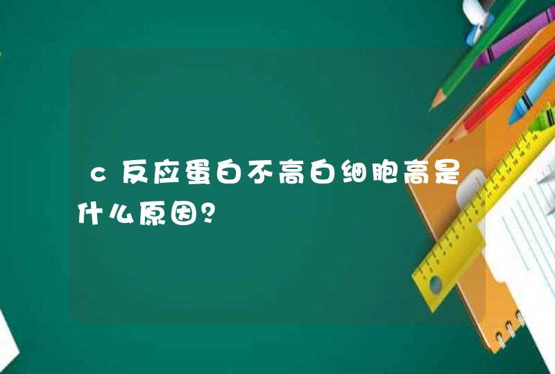 c反应蛋白不高白细胞高是什么原因？,第1张