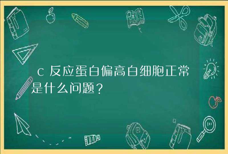 c反应蛋白偏高白细胞正常是什么问题？,第1张