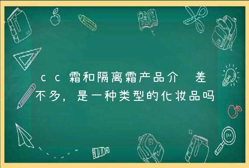 cc霜和隔离霜产品介绍差不多，是一种类型的化妆品吗,第1张