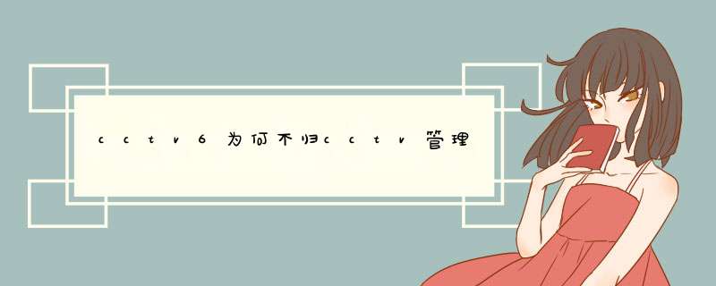 cctv6为何不归cctv管理,第1张