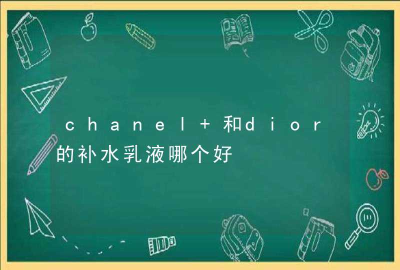 chanel 和dior的补水乳液哪个好,第1张