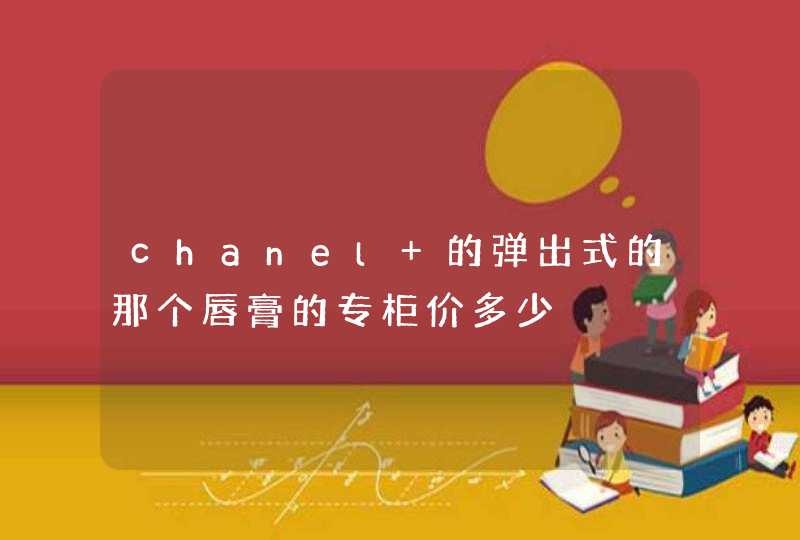 chanel 的弹出式的那个唇膏的专柜价多少,第1张