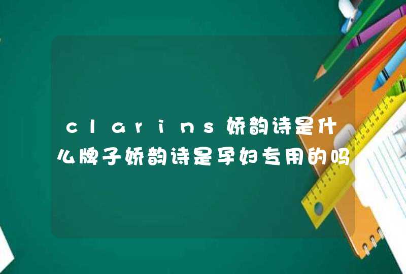 clarins娇韵诗是什么牌子娇韵诗是孕妇专用的吗,第1张