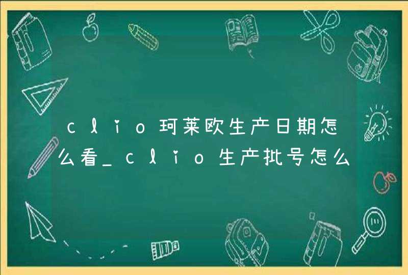 clio珂莱欧生产日期怎么看_clio生产批号怎么查询,第1张