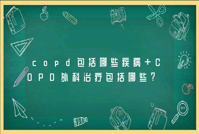 copd包括哪些疾病 COPD外科治疗包括哪些?,第1张