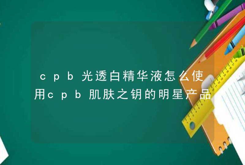 cpb光透白精华液怎么使用cpb肌肤之钥的明星产品有哪些,第1张