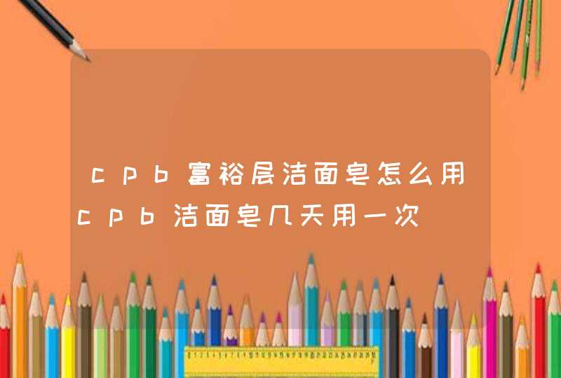 cpb富裕层洁面皂怎么用cpb洁面皂几天用一次,第1张