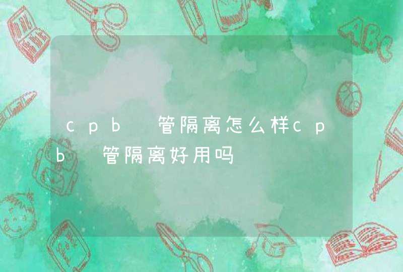 cpb长管隔离怎么样cpb长管隔离好用吗,第1张