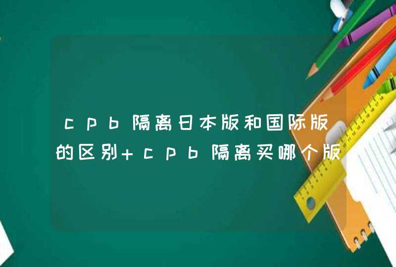 cpb隔离日本版和国际版的区别 cpb隔离买哪个版本,第1张