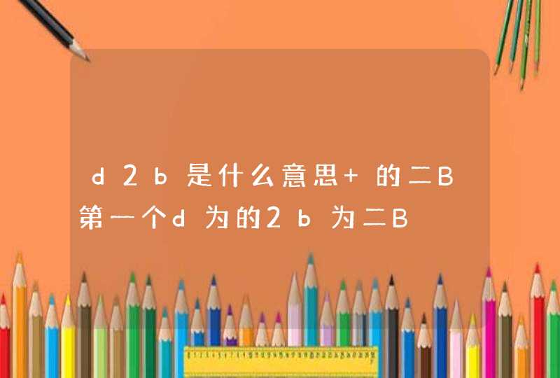 d2b是什么意思 的二B第一个d为的2b为二B,第1张